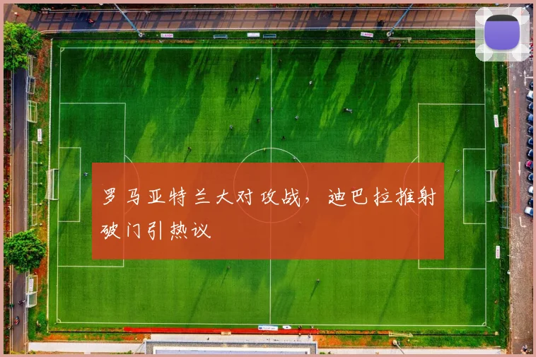 罗马亚特兰大对攻战,迪巴拉推射破门引热议