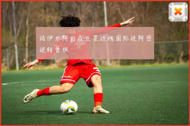 诺伊尔阿利森巨星连线国际迈阿密逆转晋级