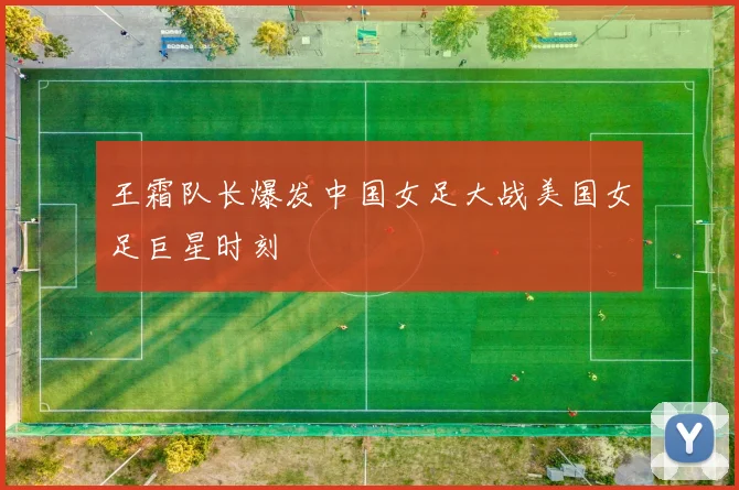 王霜队长爆发中国女足大战美国女足巨星时刻