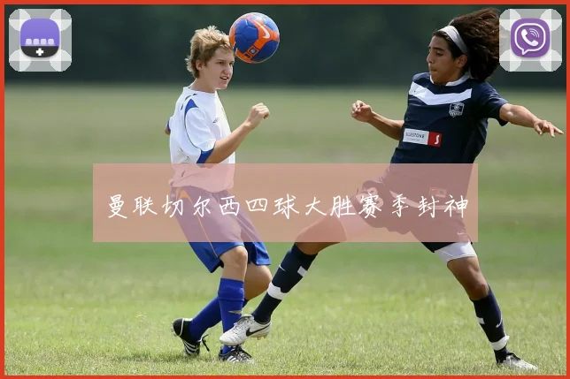 曼联切尔西四球大胜赛季封神