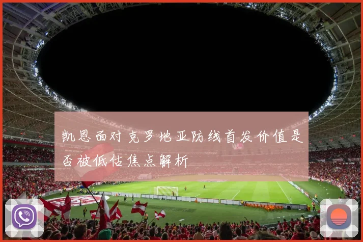 凯恩面对克罗地亚防线首发价值是否被低估焦点解析