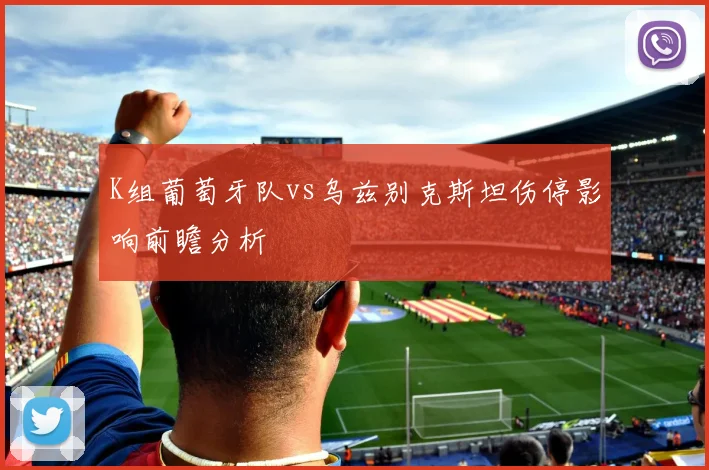 K组葡萄牙队vs乌兹别克斯坦伤停影响前瞻分析