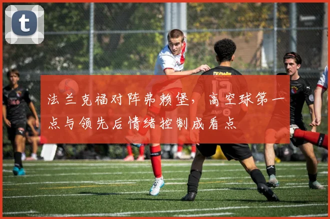 法兰克福对阵弗赖堡，高空球第一点与领先后情绪控制成看点