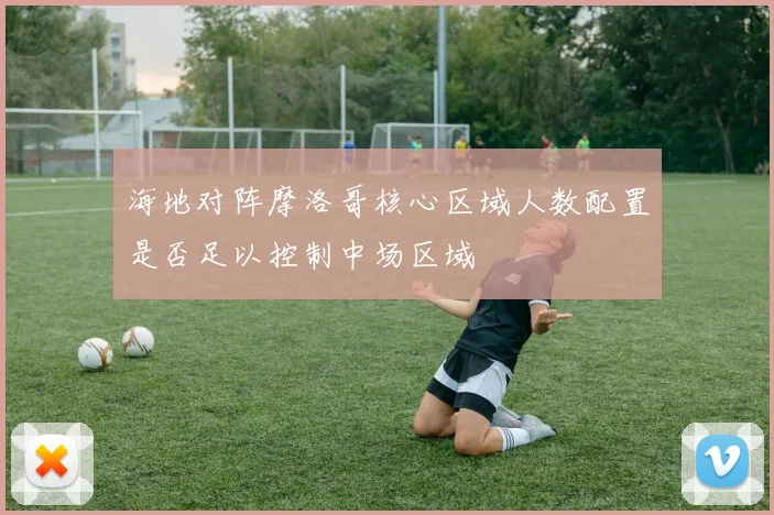 海地对阵摩洛哥核心区域人数配置是否足以控制中场区域