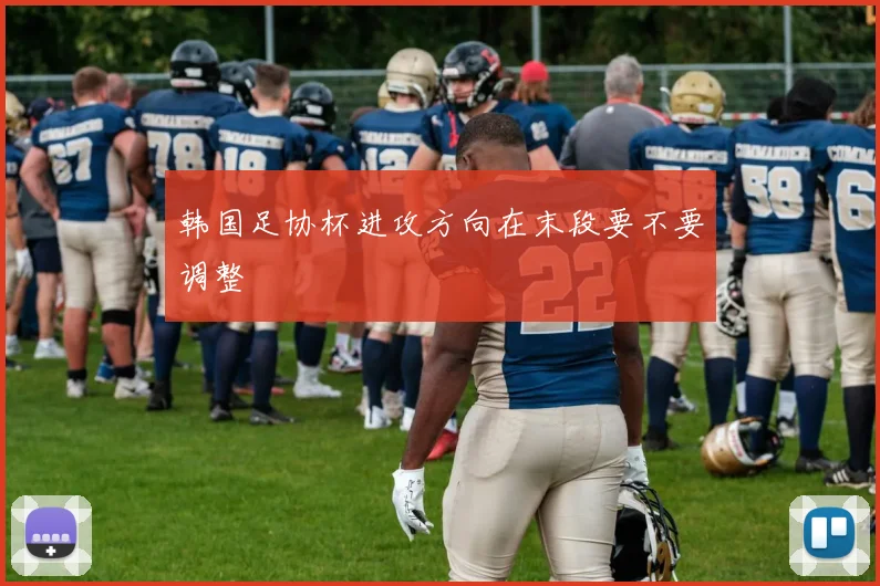 韩国足协杯进攻方向在末段要不要调整