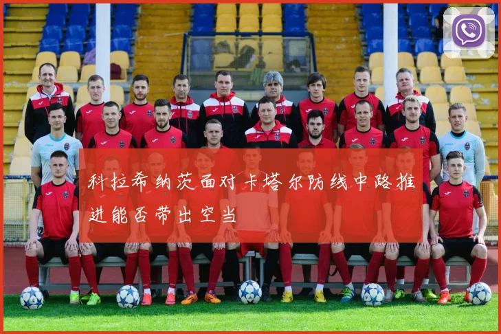 科拉希纳茨面对卡塔尔防线中路推进能否带出空当