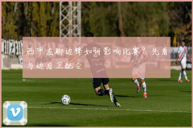 西甲左脚边锋如何影响比赛？先看与边后卫配合