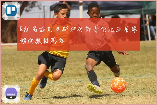 K组乌兹别克斯坦对阵哥伦比亚角球倾向数据思路