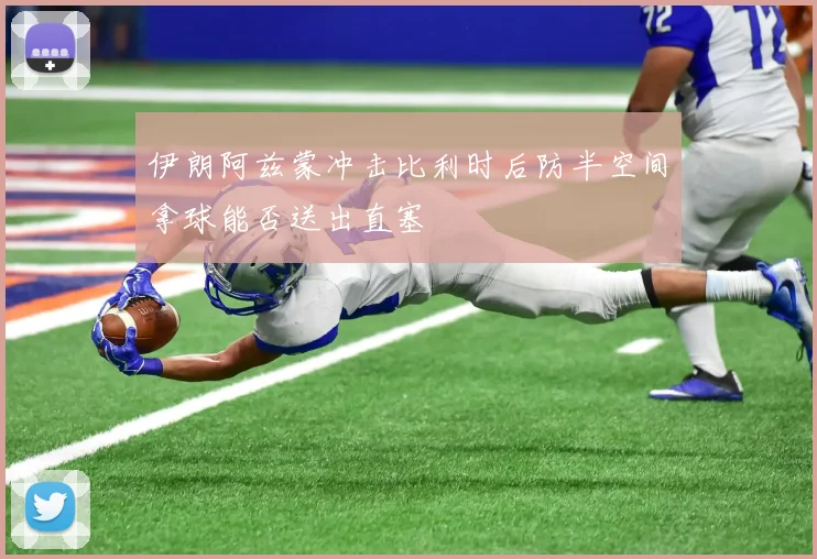 伊朗阿兹蒙冲击比利时后防半空间拿球能否送出直塞