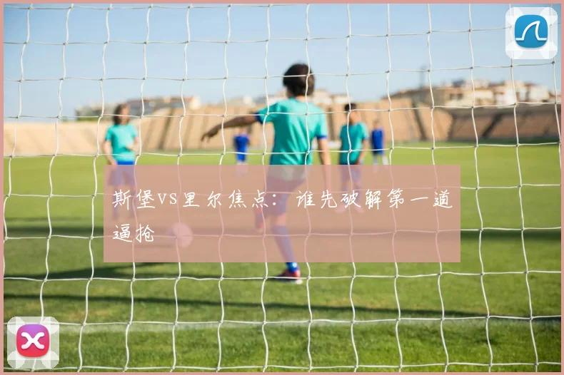 斯堡vs里尔焦点：谁先破解第一道逼抢