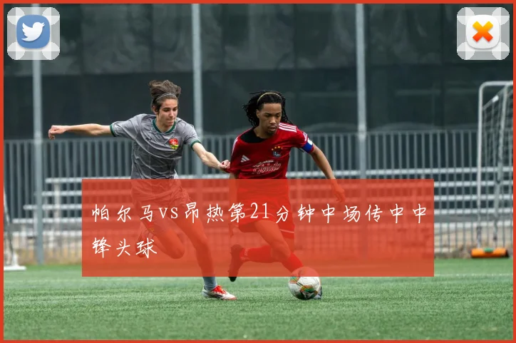 帕尔马vs昂热第21分钟中场传中中锋头球