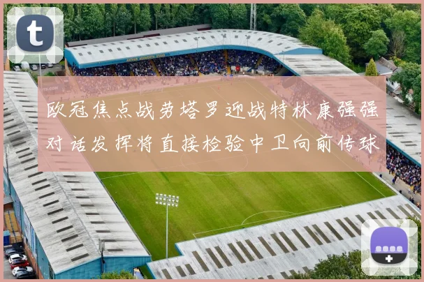 欧冠焦点战劳塔罗迎战特林康强强对话发挥将直接检验中卫向前传球