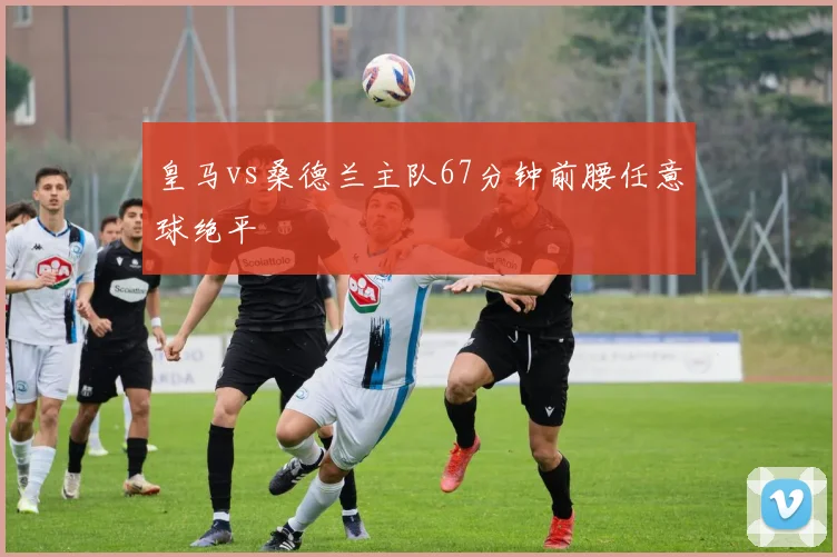 皇马vs桑德兰主队67分钟前腰任意球绝平