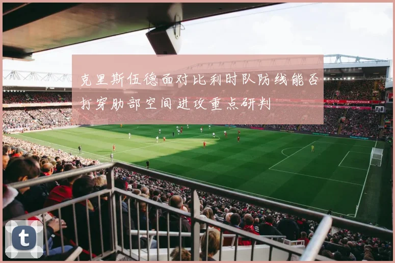 克里斯伍德面对比利时队防线能否打穿肋部空间进攻重点研判