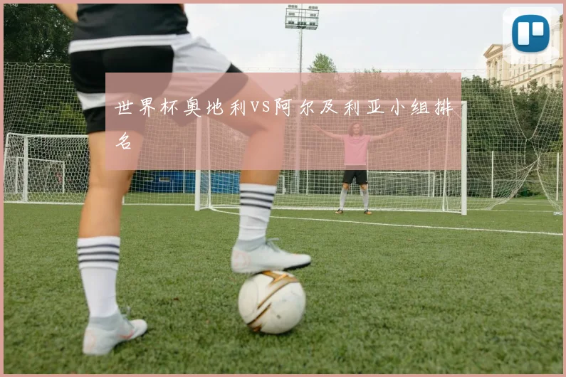 世界杯奥地利vs阿尔及利亚小组排名