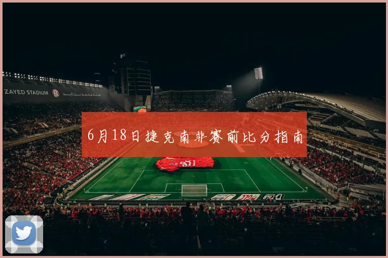 6月18日捷克南非赛前比分指南