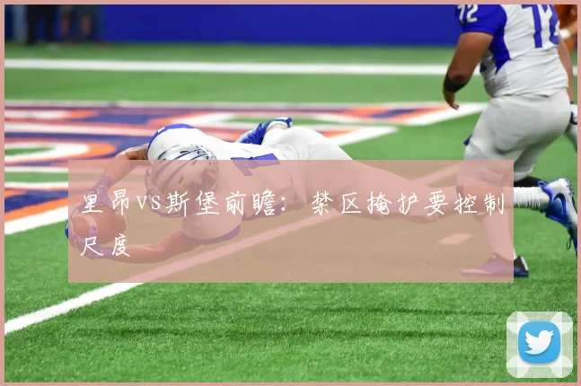 里昂vs斯堡前瞻:禁区掩护要控制尺度
