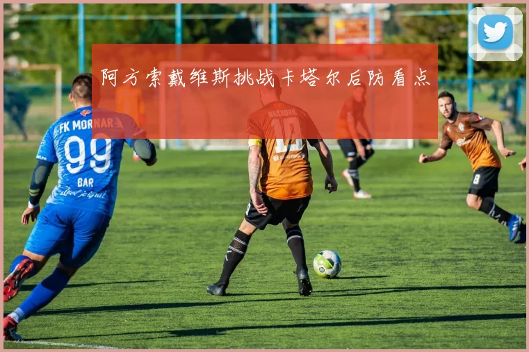阿方索戴维斯挑战卡塔尔后防看点