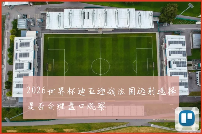 2026世界杯迪亚迎战法国远射选择是否合理盘口观察
