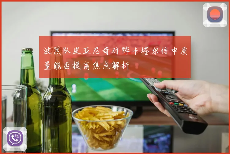 波黑队皮亚尼奇对阵卡塔尔传中质量能否提高焦点解析